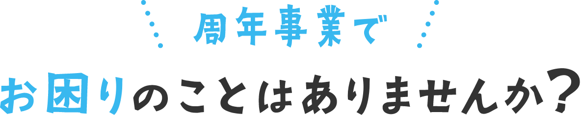 周年事業でお困りのことはありませんか?
